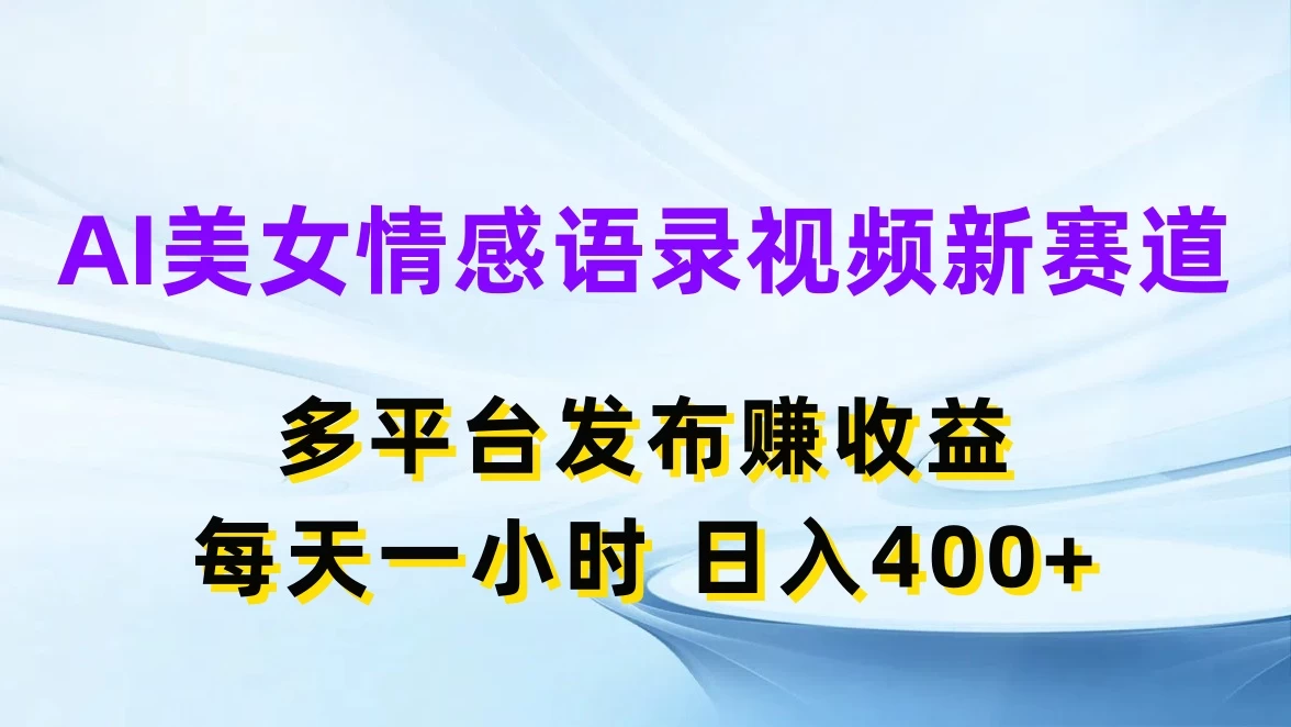 AI美女情感语录视频新赛道，多平台发布赚收益，每天一小时日入400+ - 简单网创项目资源网