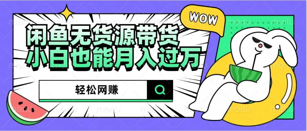 闲鱼无货源带货，轻松网赚，小白也能月入过万的秘密武器 - 简单网创项目资源网