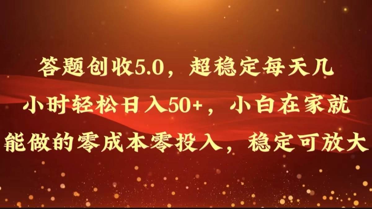答题创收5.0,超稳定每天几小时轻松日入50+,小白在家就能做的零成本零投入,稳定可放大 - 简单网创项目资源网