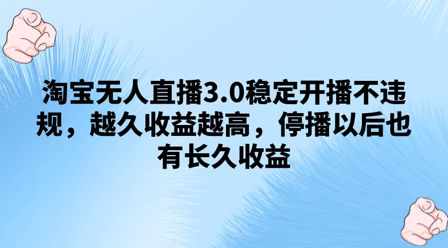 淘宝无人直播3.0稳定开播不违规,越久收益越高,停播以后也有长久收益 - 简单网创项目资源网