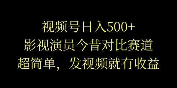 视频号日入500+，影视演员今昔对比赛道，超简单，发视频就有收益 - 简单网创项目资源网