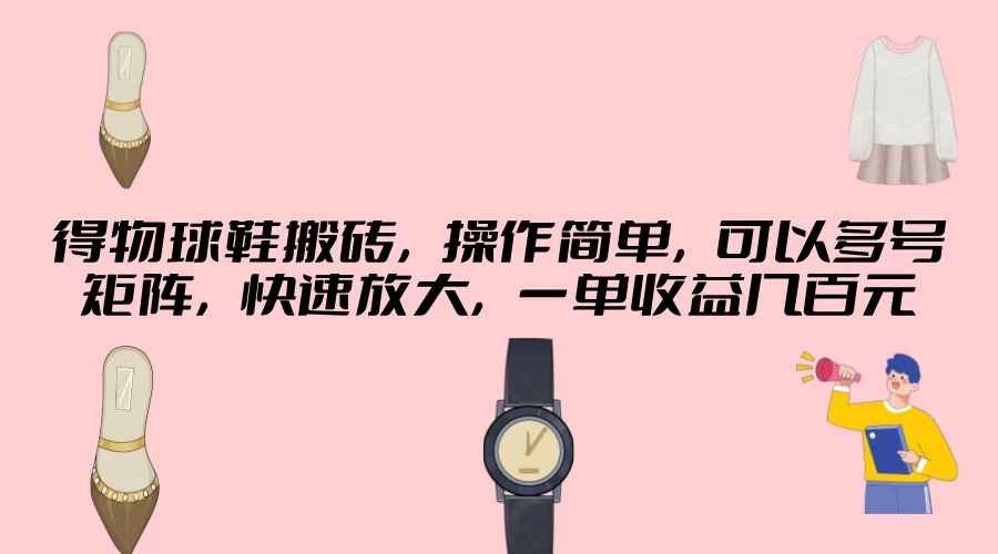 得物球鞋搬砖，操作简单，可以多号矩阵，快速放大，一单收益几百元 - 简单网创项目资源网