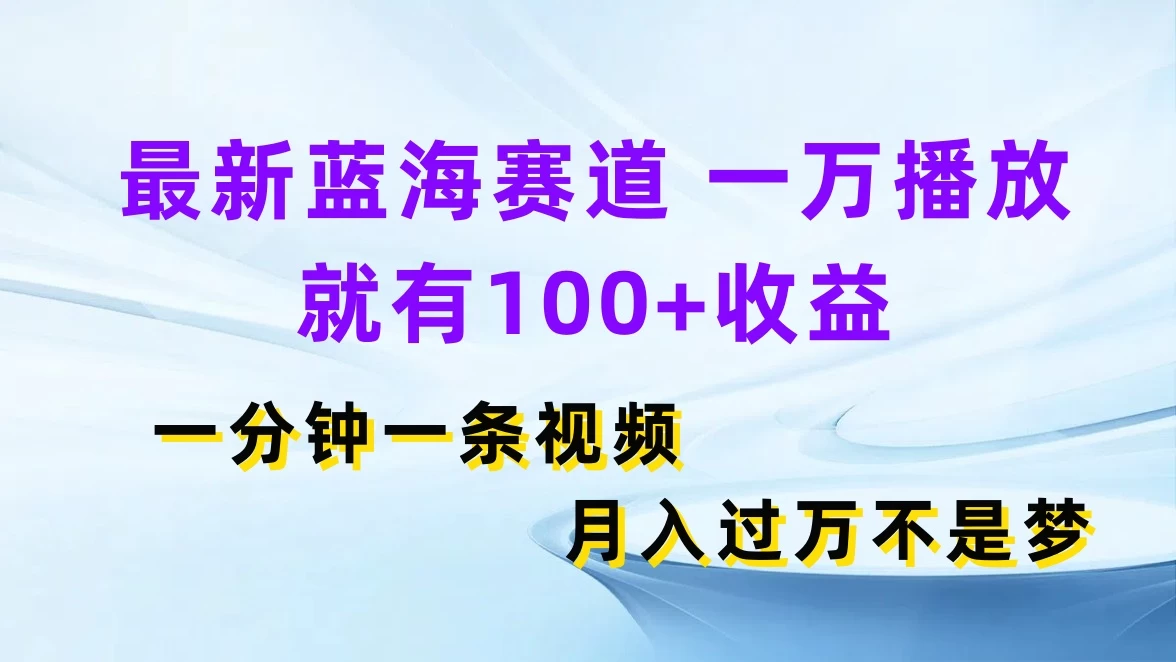 最新蓝海赛道，一万播放就有100+收益，一分钟一条视频，月入过万不是梦 - 简单网创项目资源网