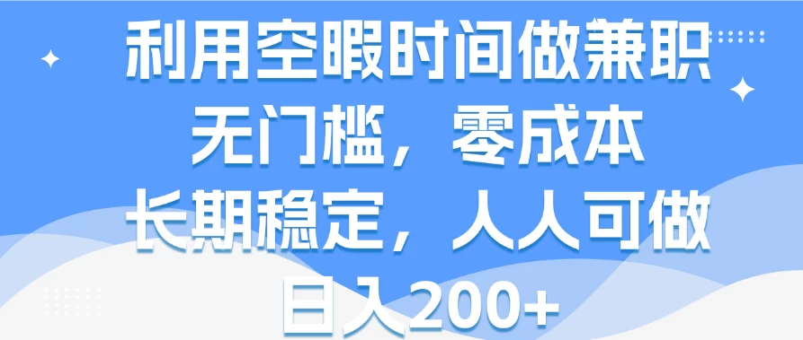利用空暇时间做兼职，无门槛，零成本，长期稳定，人人可做，日入200+ - 简单网创项目资源网
