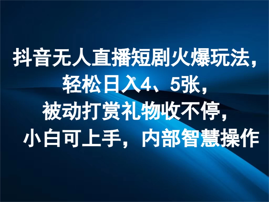抖音无人直播短剧火爆玩法,轻松日入4、5张,被动打赏礼物收不停,小白可上手,内部智慧操作 - 简单网创项目资源网