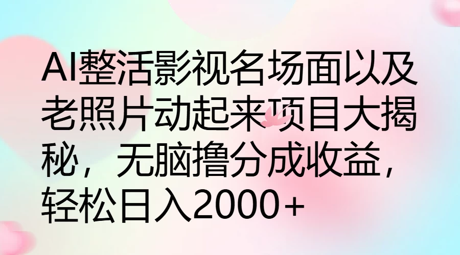 AI整活影视名场面以及老照片动起来项目大揭秘，无脑撸分成收益，轻松日入2000+ - 简单网创项目资源网