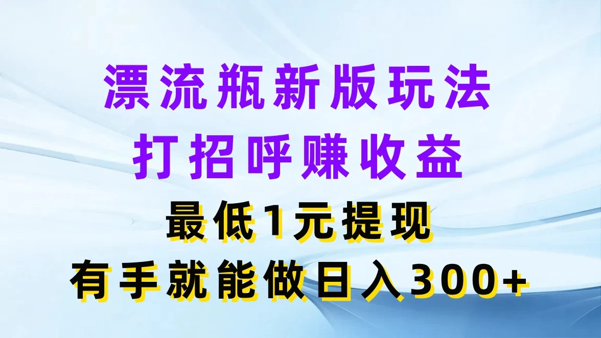 漂流瓶新版玩法，打招呼赚收益，最低1元提现，有手就能做日入300+ - 简单网创项目资源网