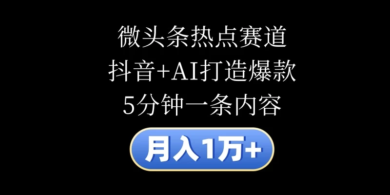 月入1万+，微头条热点赛道，抖音+AI打造爆款，5分钟一条内容 - 简单网创项目资源网
