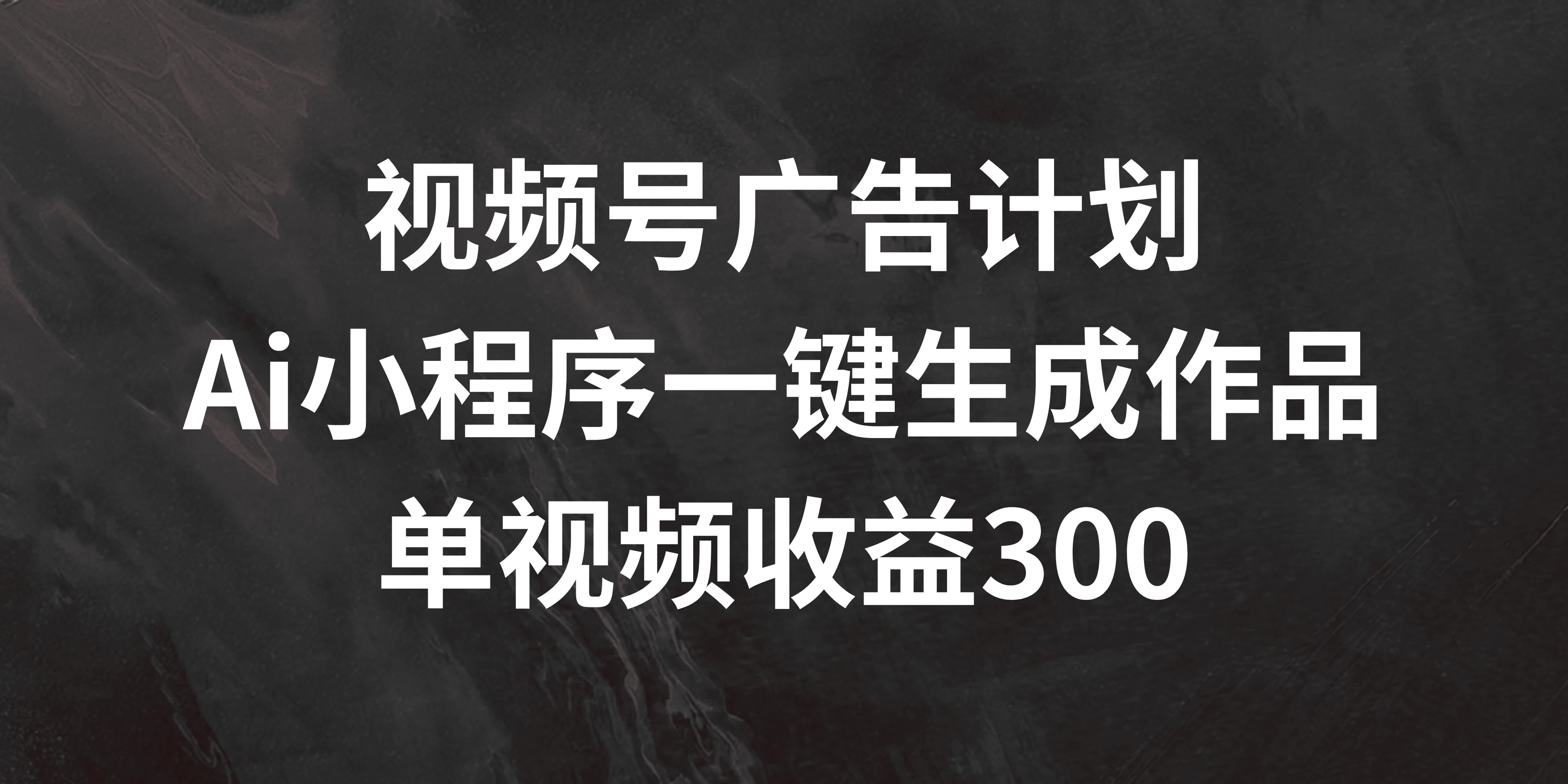 视频号广告计划 ，AI小程序一键生成作品， 单视频收益300+ - 简单网创项目资源网
