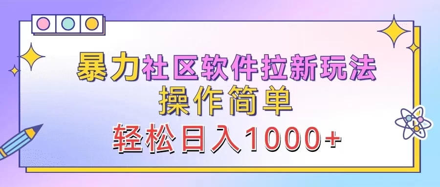 暴力社区软件拉新玩法，操作简单，轻松日入1000+ - 简单网创项目资源网