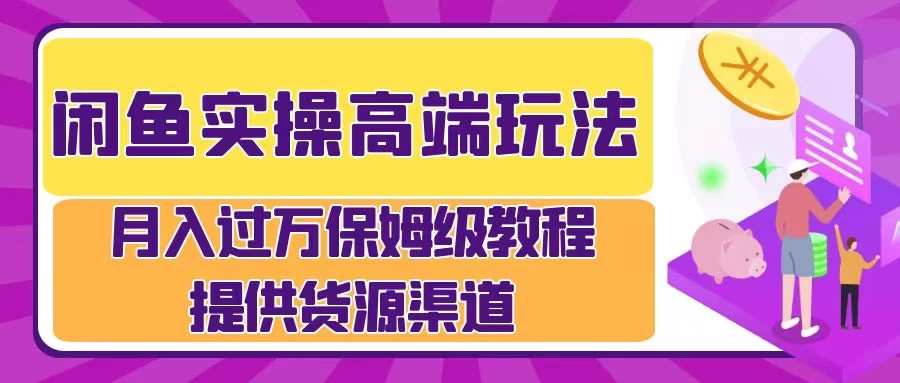 闲鱼实操高端玩法,月入过万保姆级教程,提供货源渠道 - 简单网创项目资源网