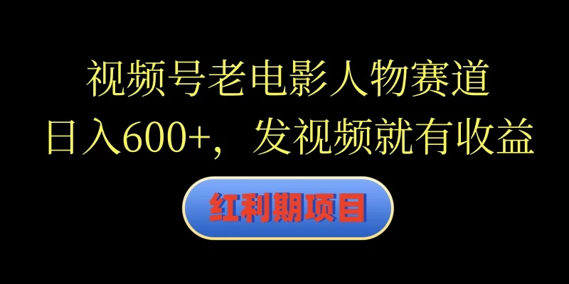 视频号老电影人物赛道，日入600+，发视频就有收益 - 简单网创项目资源网