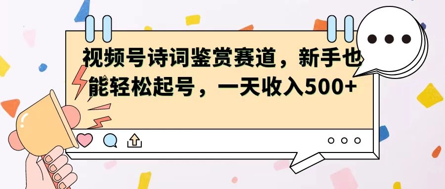 视频号赛道——诗词鉴赏，新手也能轻松起号，一天收入500+ - 简单网创项目资源网