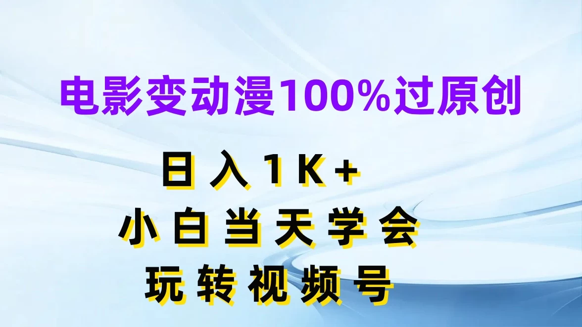电影变动漫100%过原创，日入1K+，小白当天学会玩转视频号 - 简单网创项目资源网