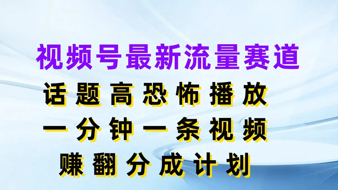 视频号最新流量赛道,话题高恐怖播放,一分钟一条视频赚翻分成计划 - 简单网创项目资源网