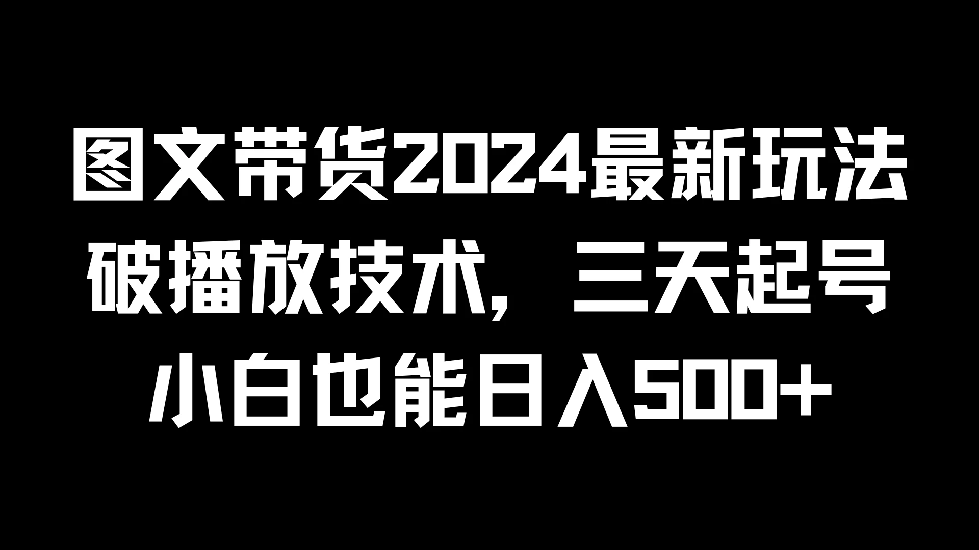 图文带货2024最新玩法，破播放技术，三天起号，小白也能日入500+ - 简单网创项目资源网
