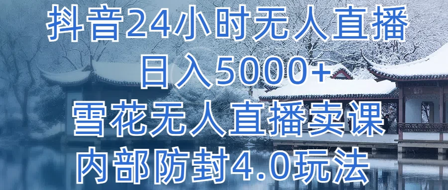 抖音24小时无人直播，日入5000+，雪花无人直播卖课，内部防封4.0玩法 - 简单网创项目资源网