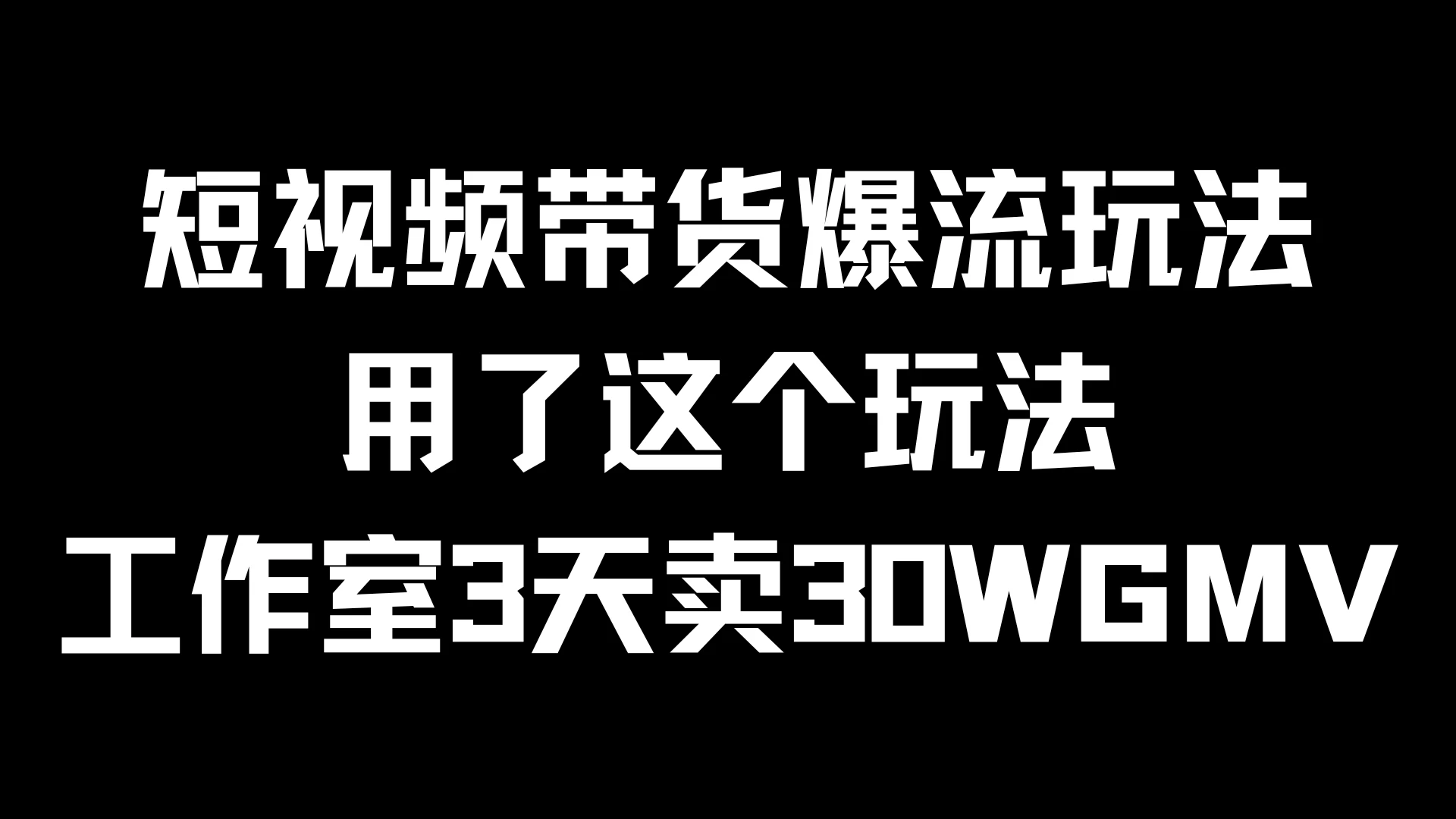 短视频带货爆流玩法，用了这个玩法，工作室3天卖出30WGMV - 简单网创项目资源网
