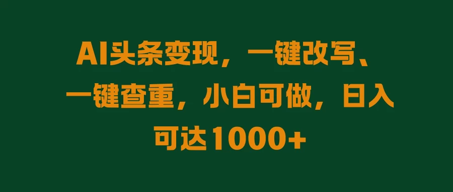 AI头条变现，一键改写、一键查重，小白可做，日入可达1000+ - 简单网创项目资源网