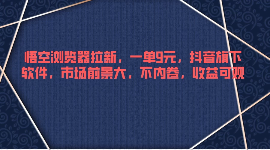 悟空浏览器拉新，一单9元，抖音旗下软件，市场前景大，不内卷，收益可观 - 简单网创项目资源网