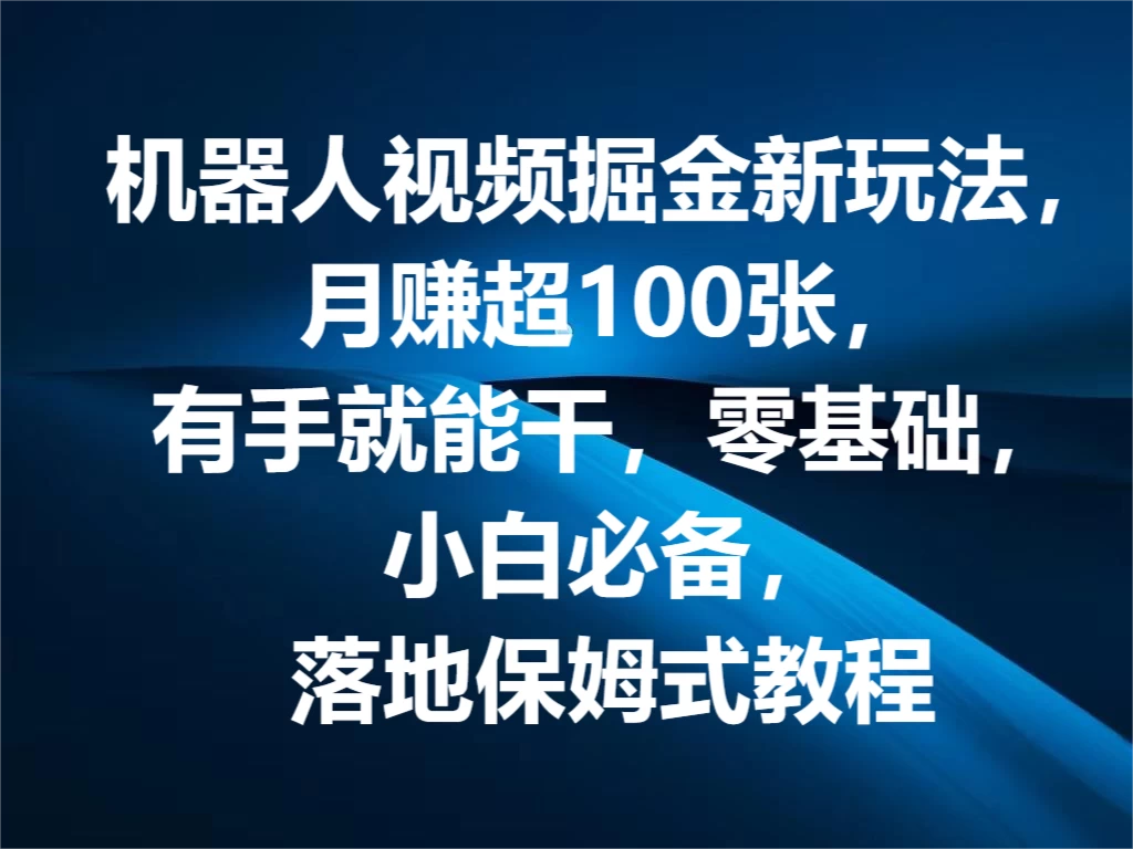 机器人视频掘金新玩法，月赚超100张，有手就能干，零基础，小白必备，落地保姆式教程 - 简单网创项目资源网