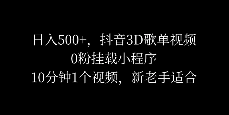 日入500+，抖音3D歌单视频，0粉挂载小程序，10分钟1个视频，新老手适合 - 简单网创项目资源网