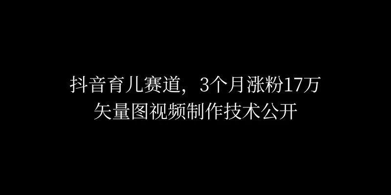 3个月涨粉17万，抖音矢量图制作视频技术公开，2种变现方式 - 简单网创项目资源网