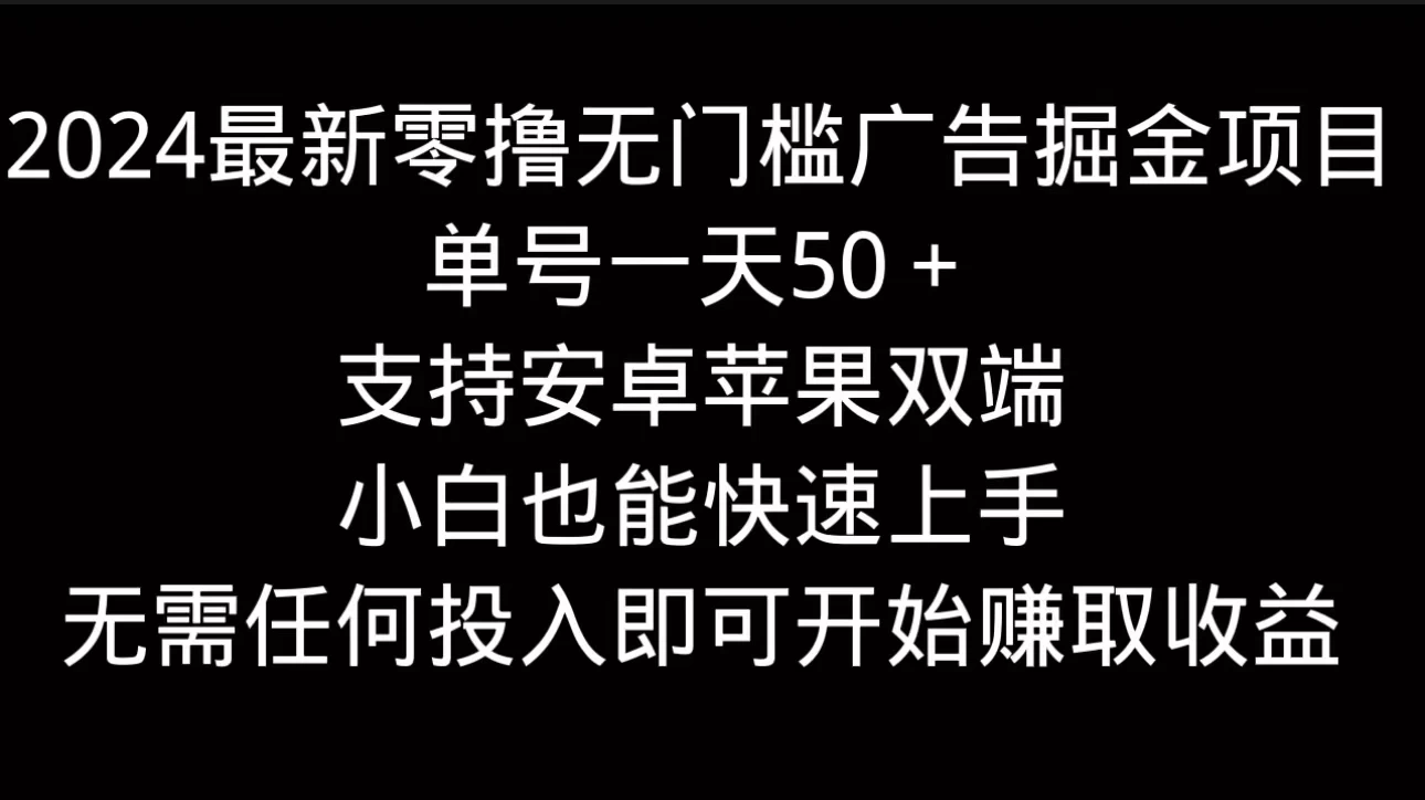 2024最新零撸无门槛广告掘金项目，单号一天50＋，支持安卓苹果双端，小白也能快速上手 - 简单网创项目资源网