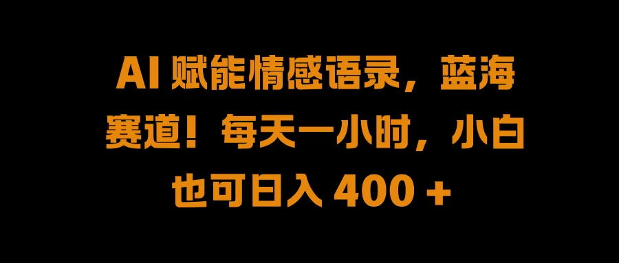 AI 赋能情感语录，蓝海赛道！每天一小时，小白也可日入 400 + - 简单网创项目资源网