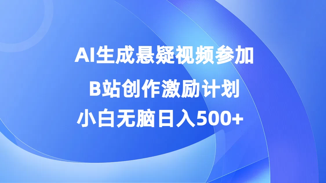 AI生成悬疑视频参加B站创作激励计划，小白无脑日入500+ - 简单网创项目资源网