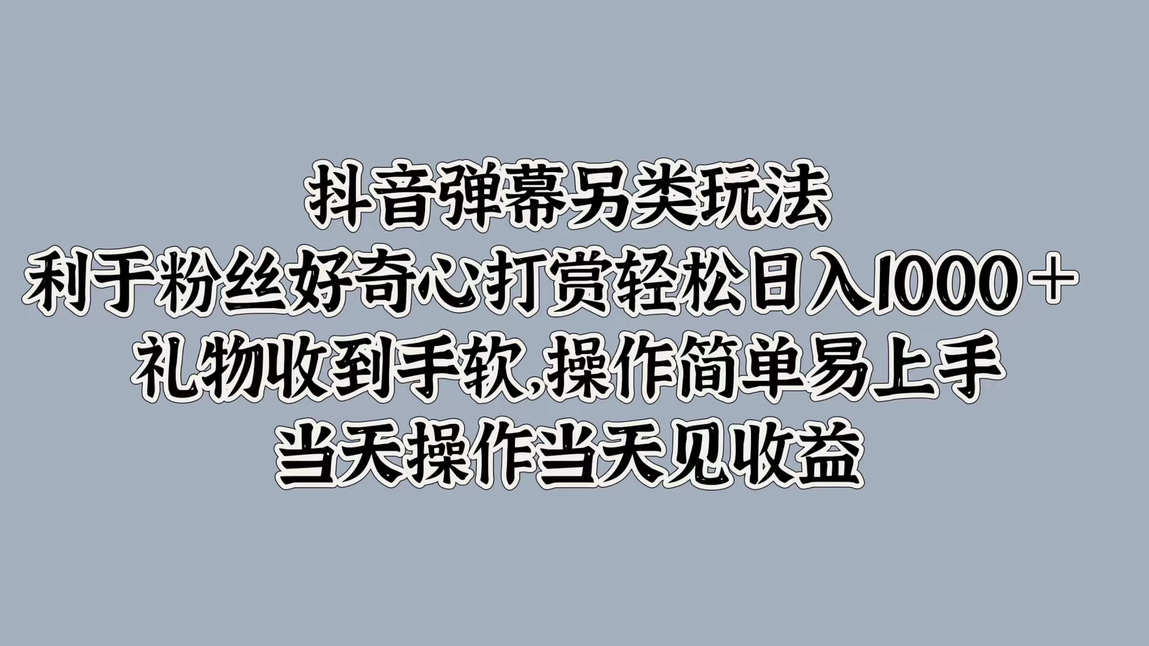 抖音弹幕另类玩法，利于粉丝好奇心打赏轻松日入1000＋ 礼物收到手软，操作简单易上手，当天操作当天见收益 - 简单网创项目资源网