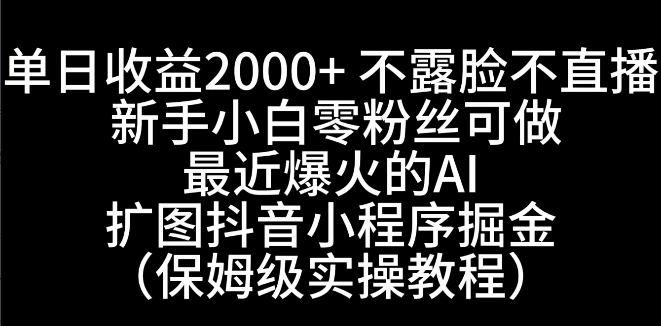 单日收益2000+,不露脸,不直播,新手小白零粉丝可操作最近爆火的AI扩图抖音小程序掘金(保姆级实操教程) - 简单网创项目资源网