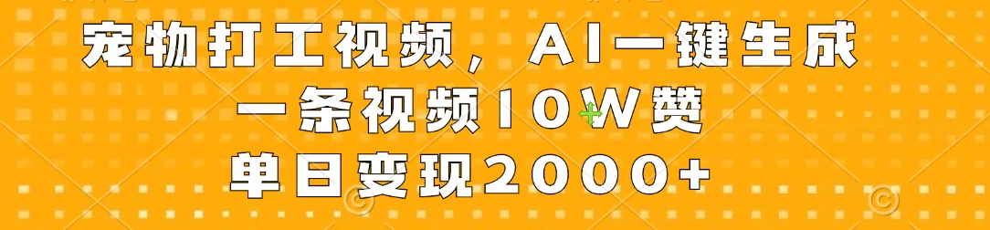 宠物打工视频，AI一键生成，一条视频10W赞，单日变现2000+ - 简单网创项目资源网