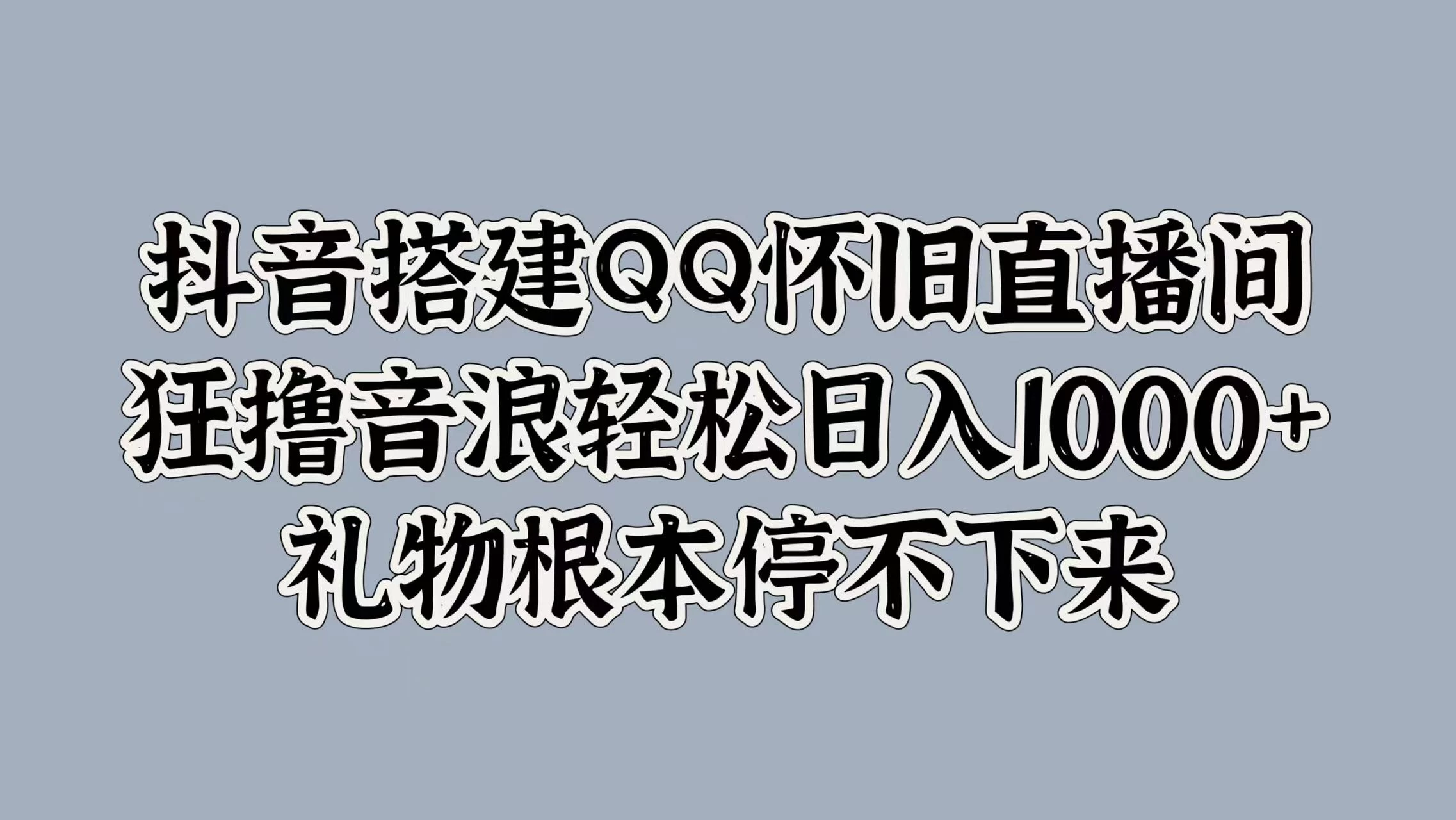 抖音搭建QQ怀旧直播间，狂撸音浪轻松日入1000+礼物根本停不下来 - 简单网创项目资源网