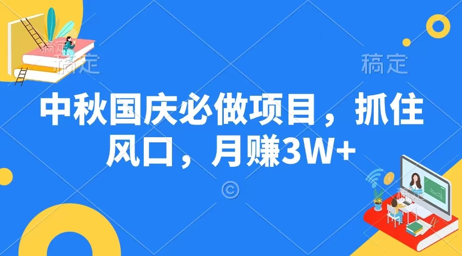 中秋国庆必做项目,抓住风口,月赚3W+ - 简单网创项目资源网