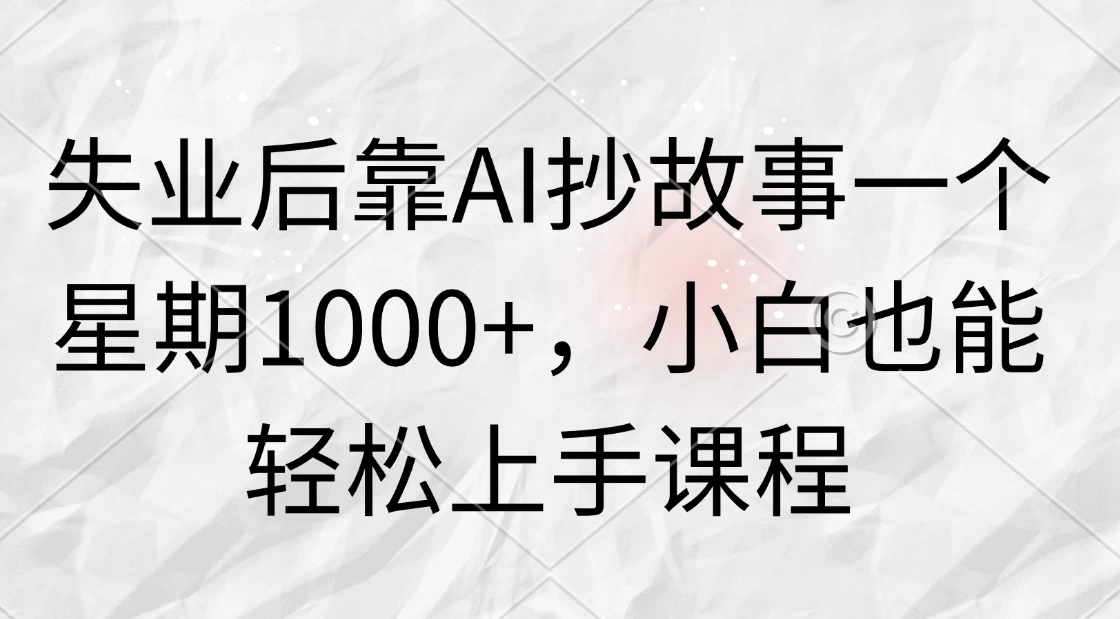 失业后靠AI抄故事一个星期1000+，小白也能轻松上手课程 - 简单网创项目资源网