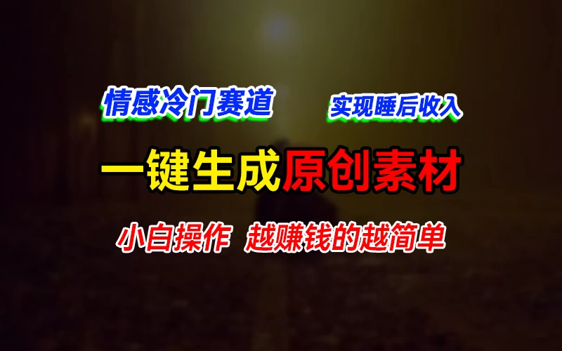 情感冷门蓝海赛道，轻松生成原创素材，小白快速上手获取收益，越赚钱的事越简单 - 简单网创项目资源网