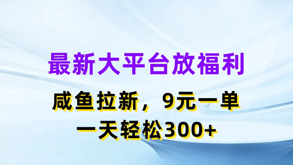 最新大平台放福利，咸鱼拉新，9元一单，轻轻松松一天300+ - 简单网创项目资源网