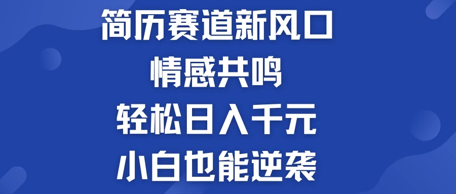 揭秘！简历模板赛道的新风口，情感共鸣，轻松日入千元，小白也能逆袭！ - 简单网创项目资源网