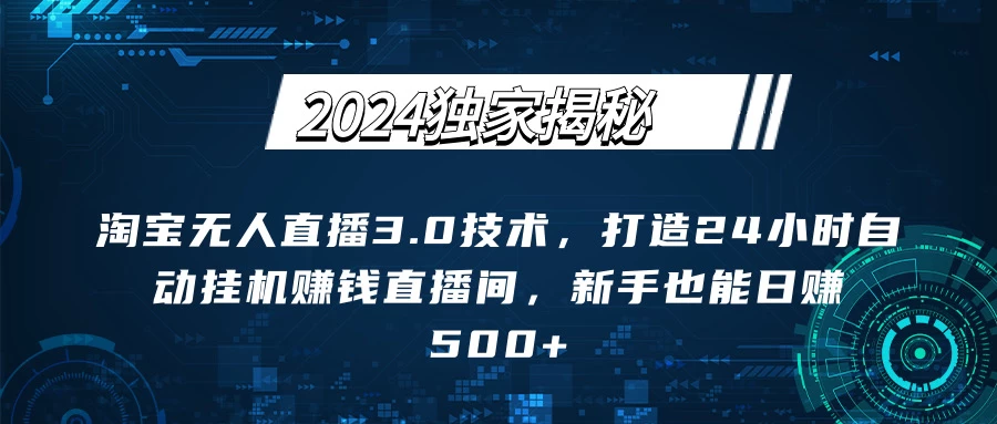 2024独家揭秘：淘宝无人直播3.0技术，打造24小时自动赚钱直播间，新手也能日赚500+【实操教程+软件】 - 简单网创项目资源网