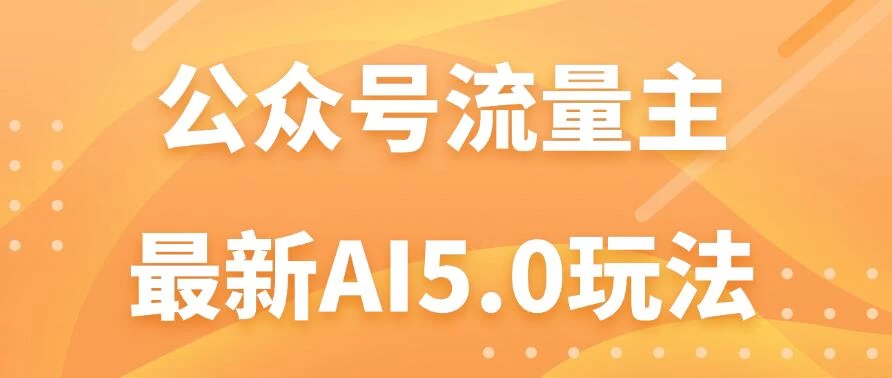 公众号流量主AI5.0玩法揭秘：轻松实现日入1000+的秘密！ - 简单网创项目资源网