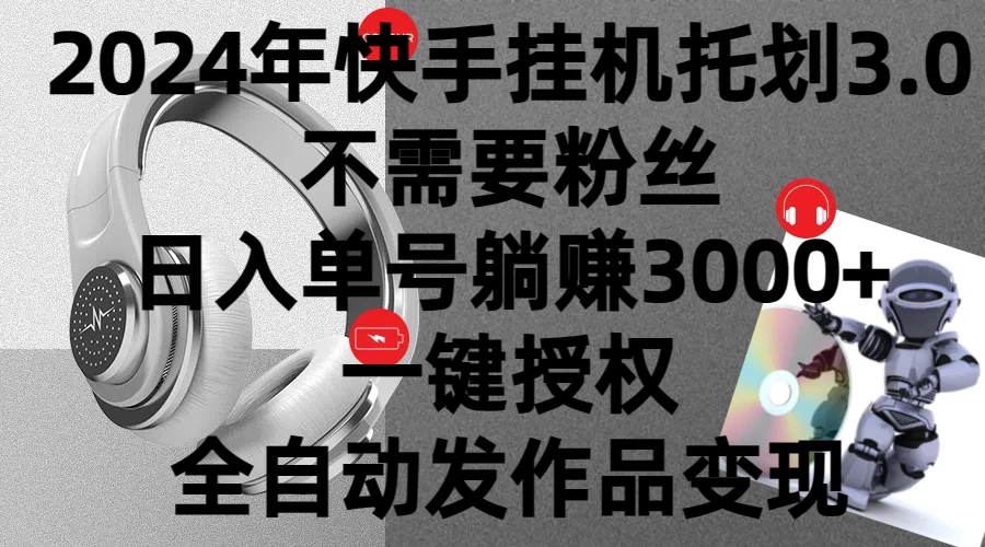 2024年挂机托管计划3.0，不需要粉丝，日入单号躺赚3000+，一键授权自动发作品变现 - 简单网创项目资源网
