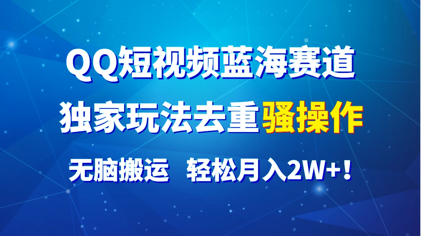 QQ短视频蓝海赛道，独家玩法去重骚操作，无脑搬运，轻松月入2W+！ - 简单网创项目资源网