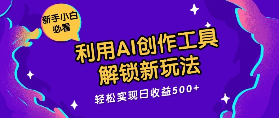 利用AI创作工具,解锁新玩法,轻松实现日收益300+ - 简单网创项目资源网