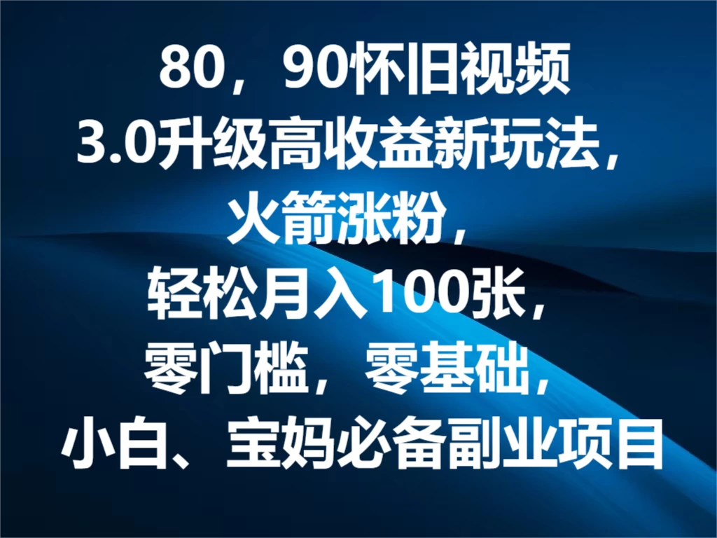80，90怀旧视频3.0升级高收益变现新玩法，火箭涨粉，轻松月入100张，零门槛，零基础，小白、宝妈必备副业项目，可批量放大操作 - 简单网创项目资源网