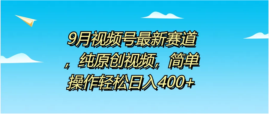 9月视频号最新赛道，纯原创视频，简单操作轻松日入400+ - 简单网创项目资源网