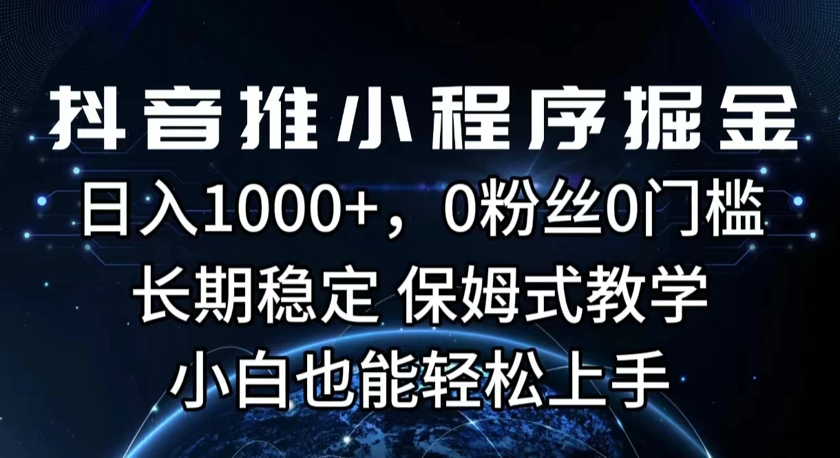 抖音推小程序掘金，日入1000+，0粉丝0门槛，长期稳定，保姆式教学，小白也能轻松上手 - 简单网创项目资源网