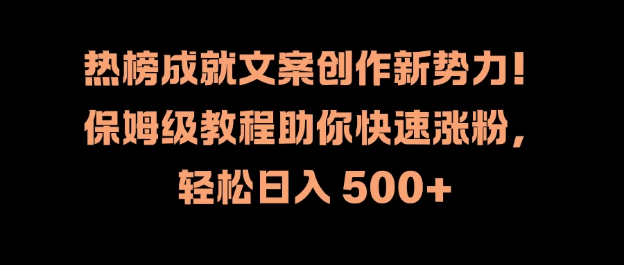 热榜成就文案创作新势力！保姆级教程助你快速涨粉，轻松日入 500+ - 简单网创项目资源网