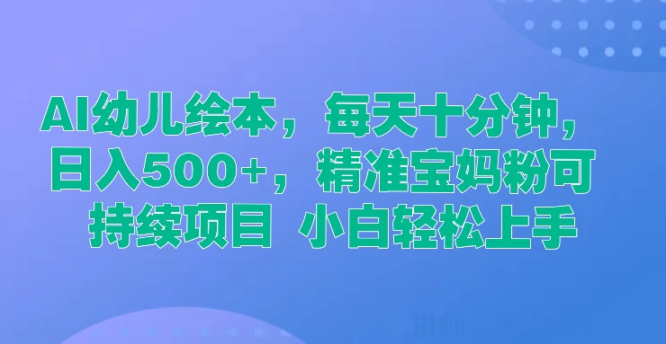 AI幼儿绘本，每天十分钟，日入500+，精准宝妈粉可持续项目 小白轻松上手 - 简单网创项目资源网