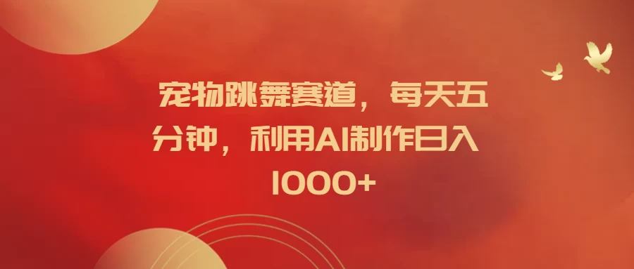 宠物跳舞赛道，每天五分钟，利用AI制作日入1000+ - 简单网创项目资源网
